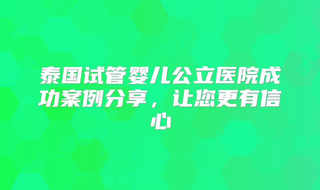 泰国试管婴儿公立医院成功案例分享,让您更有信心