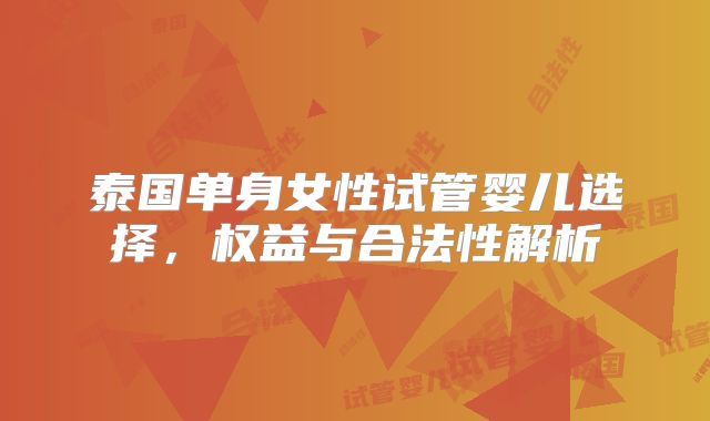 泰国单身女性试管婴儿选择，权益与合法性解析