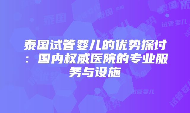 泰国试管婴儿的优势探讨：国内权威医院的专业服务与设施