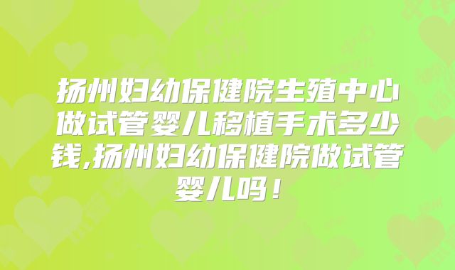扬州妇幼保健院生殖中心做试管婴儿移植手术多少钱,扬州妇幼保健院做试管婴儿吗！