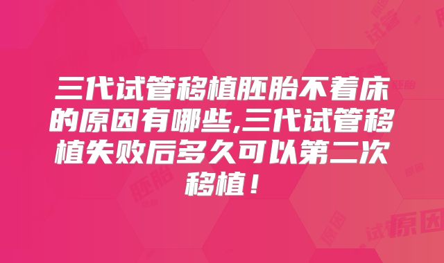 三代试管移植胚胎不着床的原因有哪些,三代试管移植失败后多久可以第二次移植！