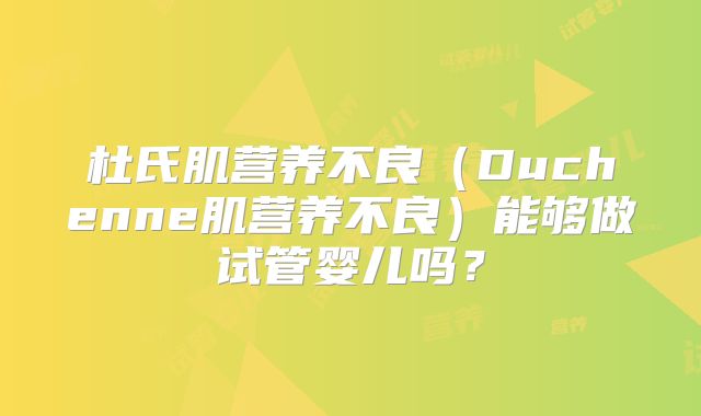 杜氏肌营养不良（Duchenne肌营养不良）能够做试管婴儿吗？