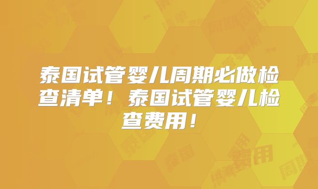 泰国试管婴儿周期必做检查清单！泰国试管婴儿检查费用！