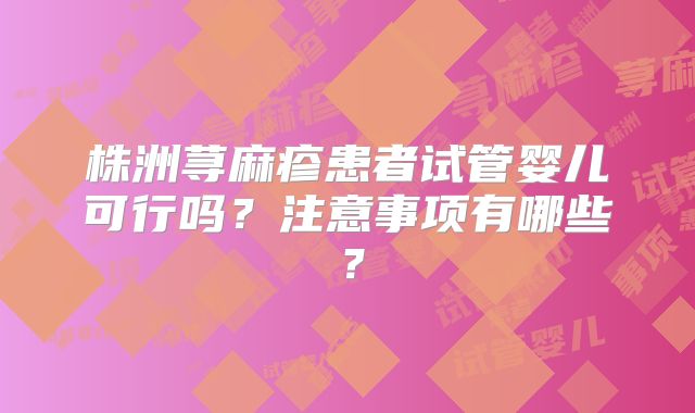 株洲荨麻疹患者试管婴儿可行吗？注意事项有哪些？