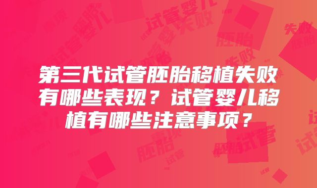 第三代试管胚胎移植失败有哪些表现？试管婴儿移植有哪些注意事项？
