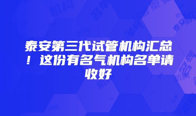 泰安第三代试管机构汇总！这份有名气机构名单请收好