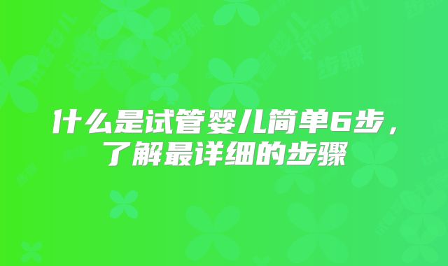 什么是试管婴儿简单6步，了解最详细的步骤