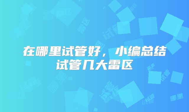 在哪里试管好,小编总结试管几大雷区