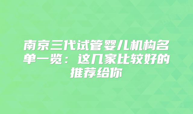 南京三代试管婴儿机构名单一览：这几家比较好的推荐给你