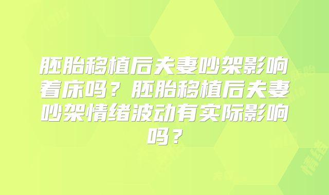 胚胎移植后夫妻吵架影响着床吗？胚胎移植后夫妻吵架情绪波动有实际影响吗？