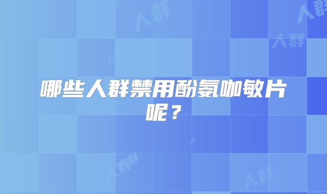 哪些人群禁用酚氨咖敏片呢?