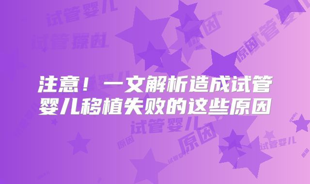 注意！一文解析造成试管婴儿移植失败的这些原因