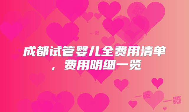 成都试管婴儿全费用清单，费用明细一览