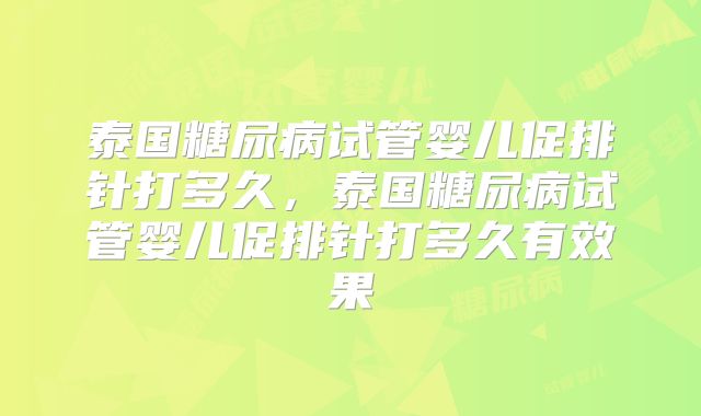 泰国糖尿病试管婴儿促排针打多久，泰国糖尿病试管婴儿促排针打多久有效果