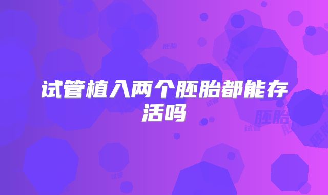 试管植入两个胚胎都能存活吗