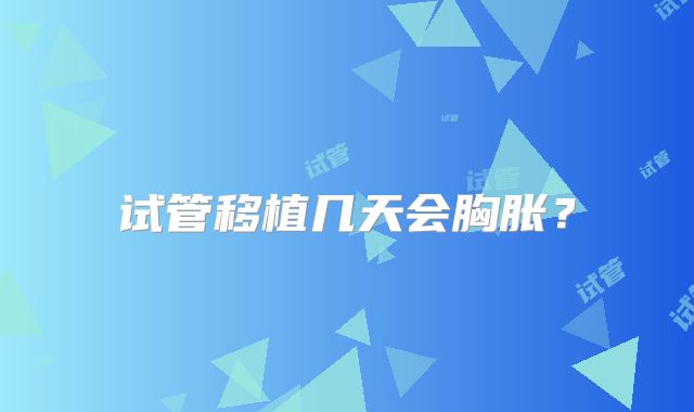 试管移植几天会胸胀？