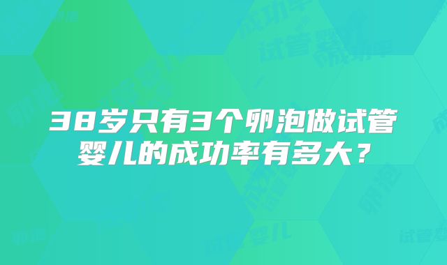 38岁只有3个卵泡做试管婴儿的成功率有多大？