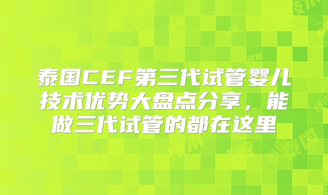 泰国CEF第三代试管婴儿技术优势大盘点分享，能做三代试管的都在这里