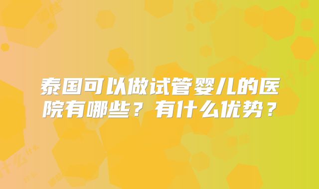 泰国可以做试管婴儿的医院有哪些?有什么优势?