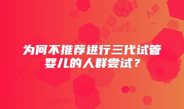 为何不推荐进行三代试管婴儿的人群尝试？