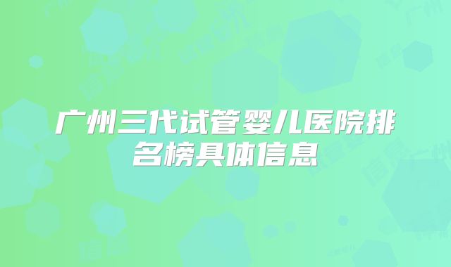 广州三代试管婴儿医院排名榜具体信息