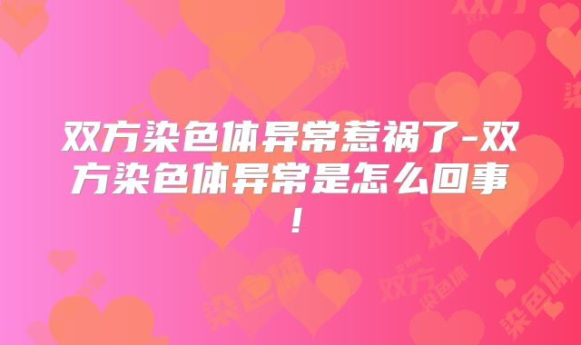 双方染色体异常惹祸了-双方染色体异常是怎么回事！
