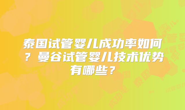 泰国试管婴儿成功率如何？曼谷试管婴儿技术优势有哪些？