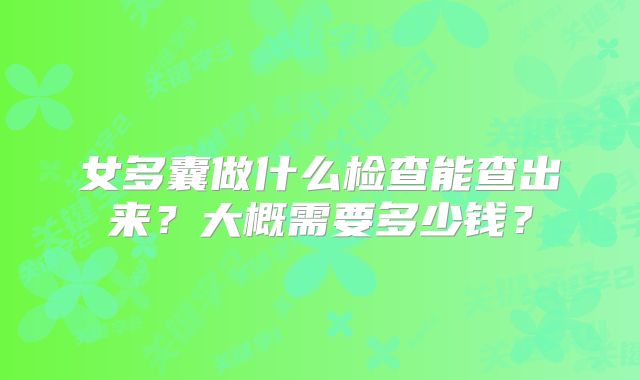 女多囊做什么检查能查出来?大概需要多少钱?