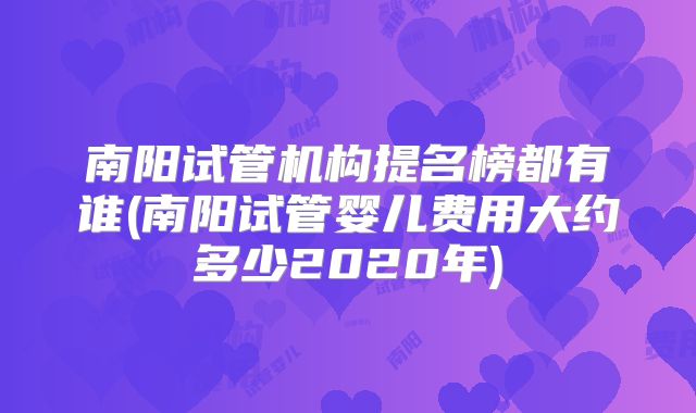 南阳试管机构提名榜都有谁(南阳试管婴儿费用大约多少2020年)