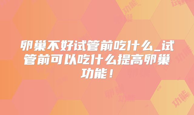 卵巢不好试管前吃什么_试管前可以吃什么提高卵巢功能!