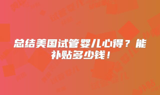 总结美国试管婴儿心得?能补贴多少钱!