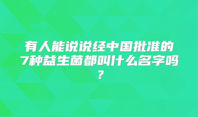 有人能说说经中国批准的7种益生菌都叫什么名字吗?