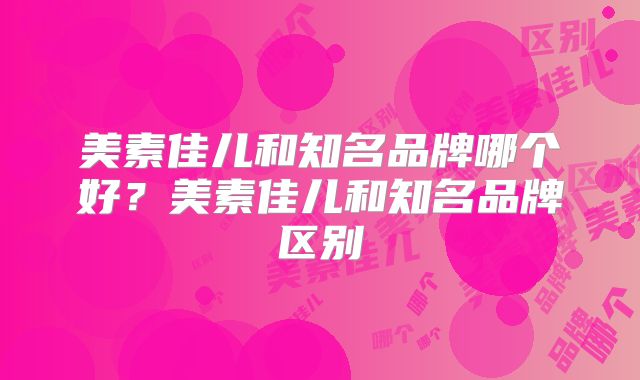 美素佳儿和知名品牌哪个好？美素佳儿和知名品牌区别
