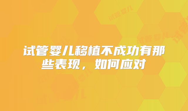 试管婴儿移植不成功有那些表现,如何应对