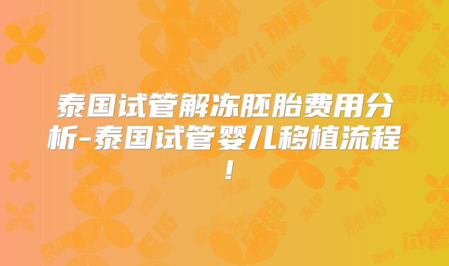泰国试管解冻胚胎费用分析-泰国试管婴儿移植流程！