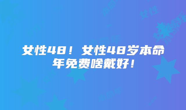 女性48！女性48岁本命年免费啥戴好！