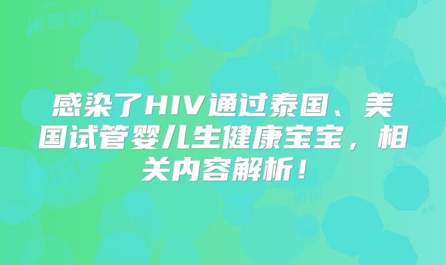 感染了HIV通过泰国、美国试管婴儿生健康宝宝，相关内容解析！