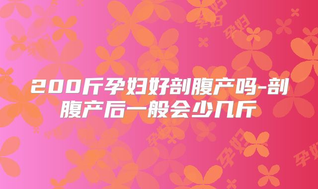 200斤孕妇好剖腹产吗-剖腹产后一般会少几斤