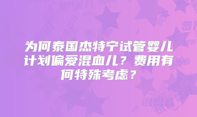 为何泰国杰特宁试管婴儿计划偏爱混血儿？费用有何特殊考虑？