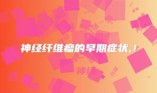 神经纤维瘤的早期症状,!