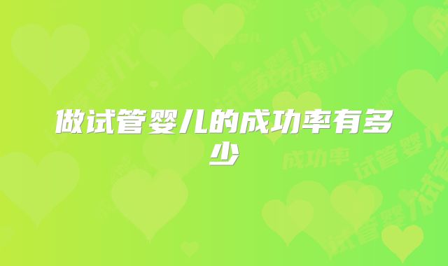 做试管婴儿的成功率有多少