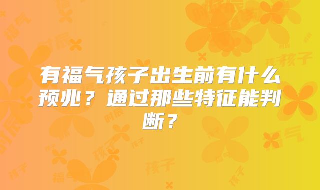 有福气孩子出生前有什么预兆？通过那些特征能判断？