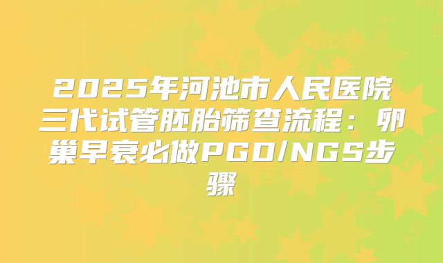 2025年河池市人民医院三代试管胚胎筛查流程：卵巢早衰必做PGD/NGS步骤