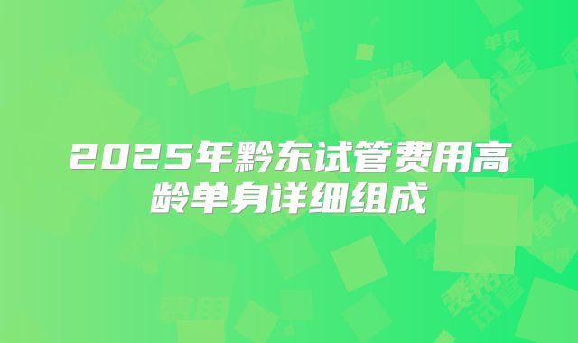 2025年黔东试管费用高龄单身详细组成