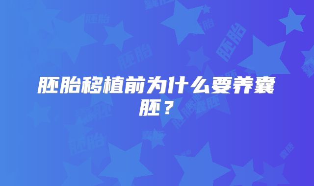 胚胎移植前为什么要养囊胚？