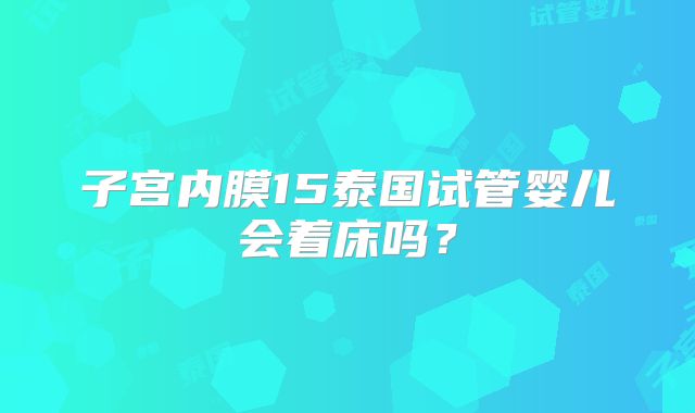 子宫内膜15泰国试管婴儿会着床吗？