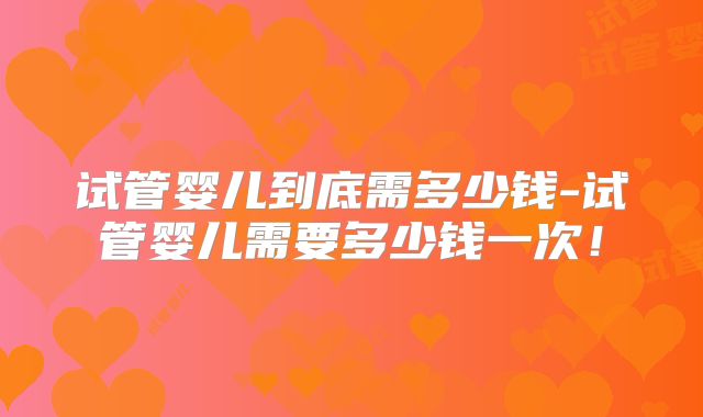 九江妇幼保健院做试管婴儿费用表公布，一次能成功试管费用多少？