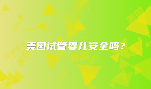 美国试管婴儿安全吗？