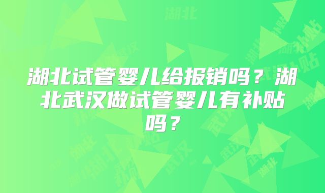 湖北试管婴儿给报销吗？湖北武汉做试管婴儿有补贴吗？