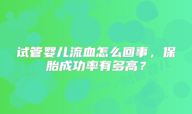 试管婴儿流血怎么回事，保胎成功率有多高？